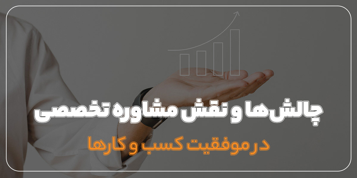 چالش‌ها و نقش مشاوره تخصصی در موفقیت کسب و کارها