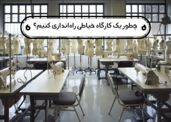 چطور یک کارگاه خیاطی راه‌اندازی کنیم؟