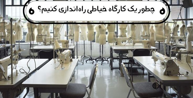 چطور یک کارگاه خیاطی راه‌اندازی کنیم؟