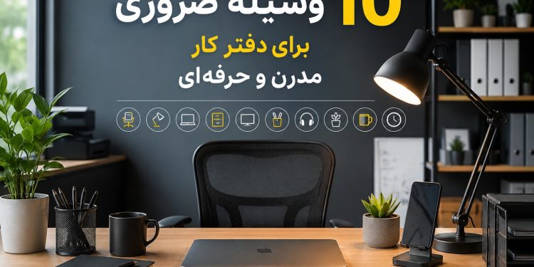 10 وسیله ضروری برای دفتر کار مدرن و حرفهای